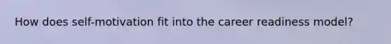 How does self-motivation fit into the career readiness model?