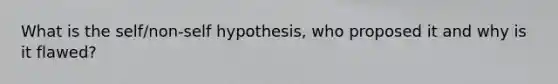 What is the self/non-self hypothesis, who proposed it and why is it flawed?