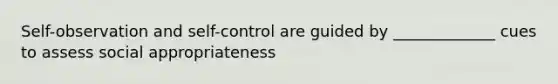 Self-observation and self-control are guided by _____________ cues to assess social appropriateness