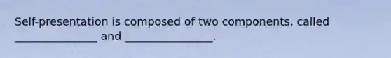 Self-presentation is composed of two components, called _______________ and ________________.