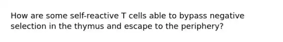 How are some self-reactive T cells able to bypass negative selection in the thymus and escape to the periphery?