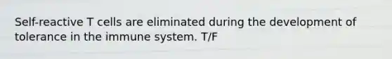 Self-reactive T cells are eliminated during the development of tolerance in the immune system. T/F