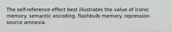 The self-reference effect best illustrates the value of iconic memory. semantic encoding. flashbulb memory. repression. source amnesia.