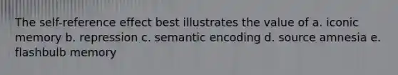 The self-reference effect best illustrates the value of a. iconic memory b. repression c. semantic encoding d. source amnesia e. flashbulb memory