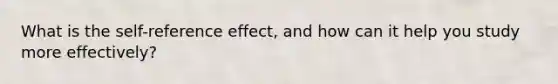 What is the self-reference effect, and how can it help you study more effectively?