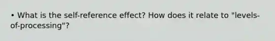 • What is the self-reference effect? How does it relate to "levels-of-processing"?