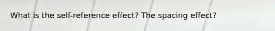 What is the self-reference effect? The spacing effect?