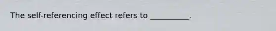 The self-referencing effect refers to __________.