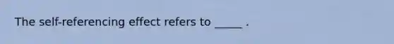 The self-referencing effect refers to _____ .