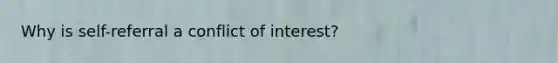 Why is self-referral a conflict of interest?