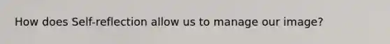 How does Self-reflection allow us to manage our image?