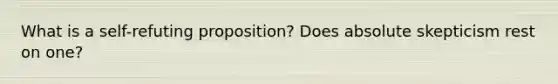 What is a self-refuting proposition? Does absolute skepticism rest on one?