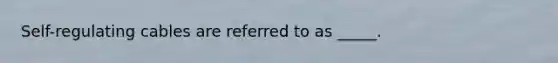 Self-regulating cables are referred to as _____.