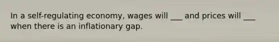 In a self-regulating economy, wages will ___ and prices will ___ when there is an inflationary gap.