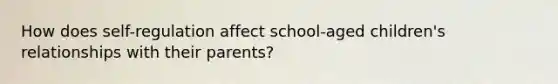 How does self-regulation affect school-aged children's relationships with their parents?