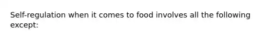 Self-regulation when it comes to food involves all the following except: