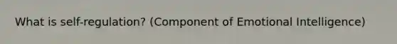 What is self-regulation? (Component of Emotional Intelligence)