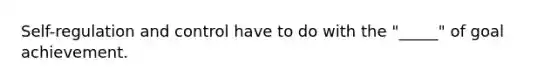 Self-regulation and control have to do with the "_____" of goal achievement.