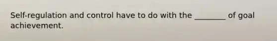 Self-regulation and control have to do with the ________ of goal achievement.