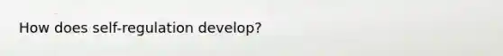 How does self-regulation develop?