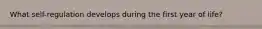 What self-regulation develops during the first year of life?