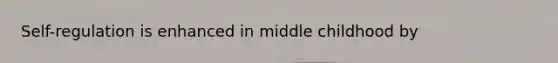 Self-regulation is enhanced in middle childhood by