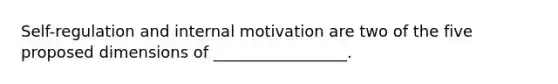 Self-regulation and internal motivation are two of the five proposed dimensions of _________________.