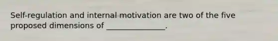 Self-regulation and internal motivation are two of the five proposed dimensions of _______________.