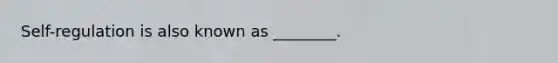 Self-regulation is also known as ________.