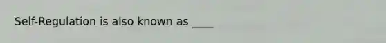 Self-Regulation is also known as ____