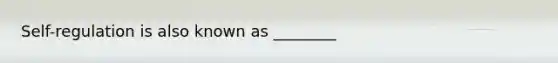 Self-regulation is also known as ________