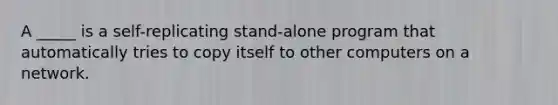 A _____ is a self-replicating stand-alone program that automatically tries to copy itself to other computers on a network.