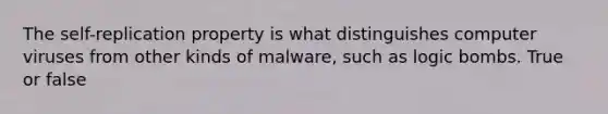 The self-replication property is what distinguishes computer viruses from other kinds of malware, such as logic bombs. True or false