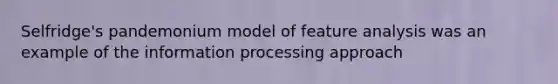 Selfridge's pandemonium model of feature analysis was an example of the information processing approach