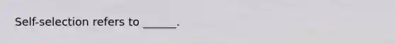 Self-selection refers to ______.