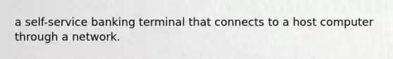 a self-service banking terminal that connects to a host computer through a network.