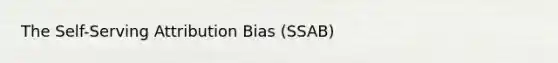 The Self-Serving Attribution Bias (SSAB)