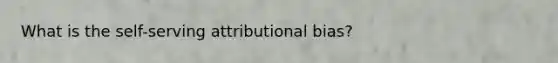 What is the self-serving attributional bias?