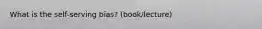 What is the self-serving bias? (book/lecture)