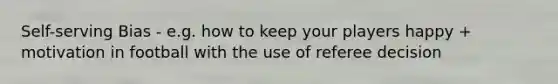 Self-serving Bias - e.g. how to keep your players happy + motivation in football with the use of referee decision