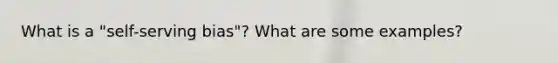 What is a "self-serving bias"? What are some examples?