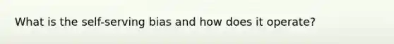 What is the self-serving bias and how does it operate?