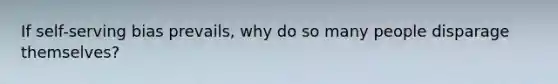 If self-serving bias prevails, why do so many people disparage themselves?