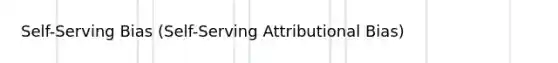 Self-Serving Bias (Self-Serving Attributional Bias)