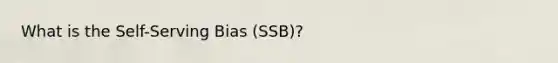 What is the Self-Serving Bias (SSB)?