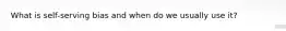 What is self-serving bias and when do we usually use it?