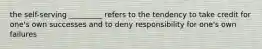 the self-serving _________ refers to the tendency to take credit for one's own successes and to deny responsibility for one's own failures