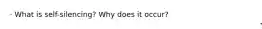 · What is self-silencing? Why does it occur?