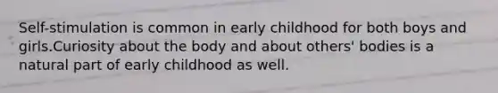 Self-stimulation is common in early childhood for both boys and girls.Curiosity about the body and about others' bodies is a natural part of early childhood as well.