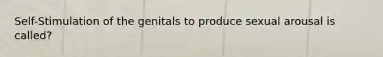 Self-Stimulation of the genitals to produce sexual arousal is called?